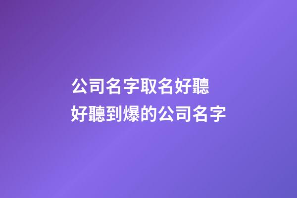 公司名字取名好聽 好聽到爆的公司名字-第1張-公司起名-玄機派